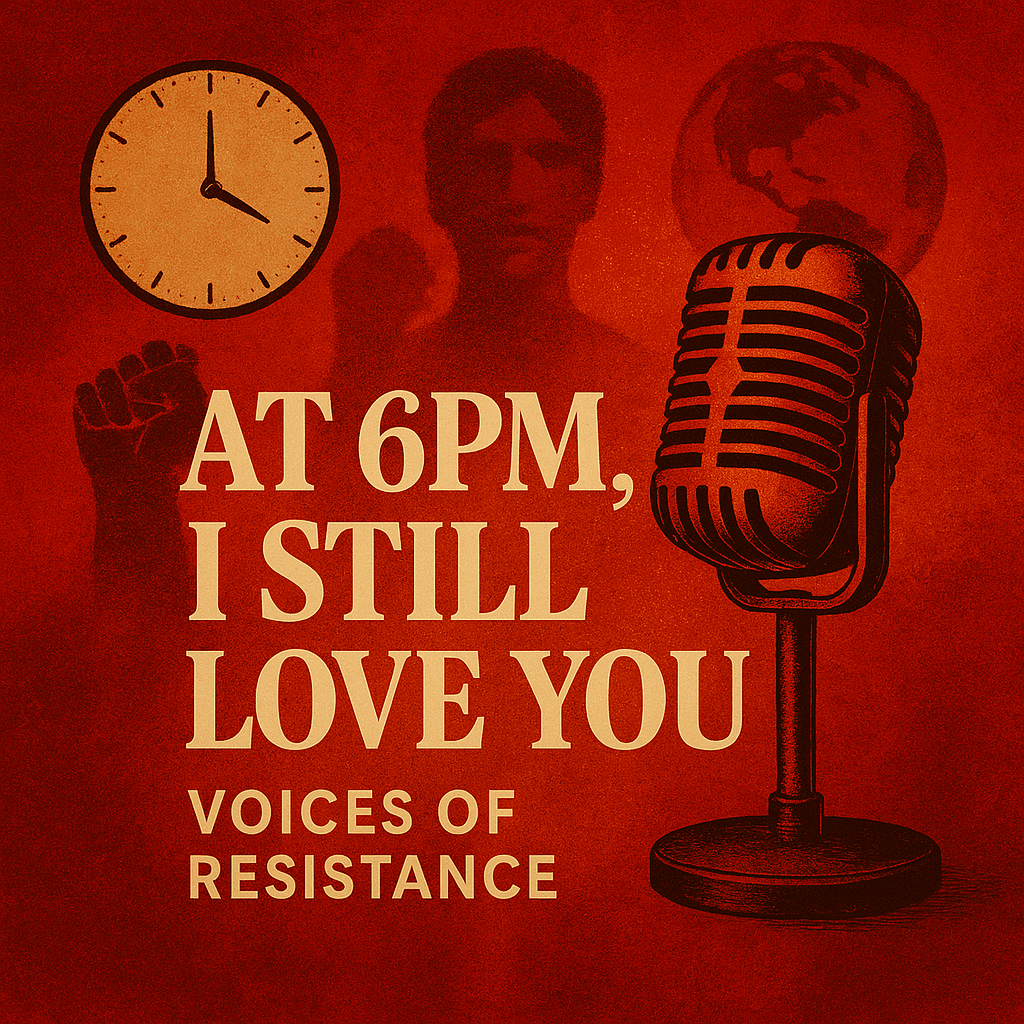 At 6PM, I Still Love You – Voices of Resistance At 6PM, I Still Love You – Voices of Resistance